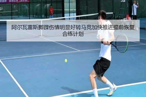 阿尔瓦雷斯脚踝伤情明显好转马竞加快推进提前恢复合练计划
