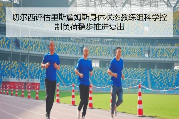 切尔西评估里斯詹姆斯身体状态教练组科学控制负荷稳步推进复出