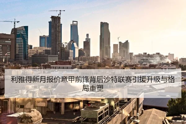 利雅得新月报价意甲前锋背后沙特联赛引援升级与格局重塑