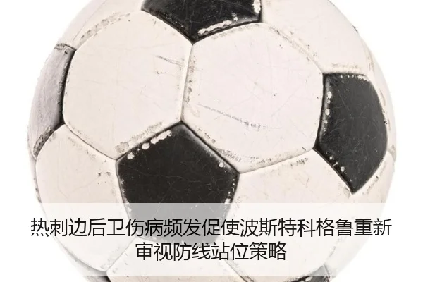 热刺边后卫伤病频发促使波斯特科格鲁重新审视防线站位策略