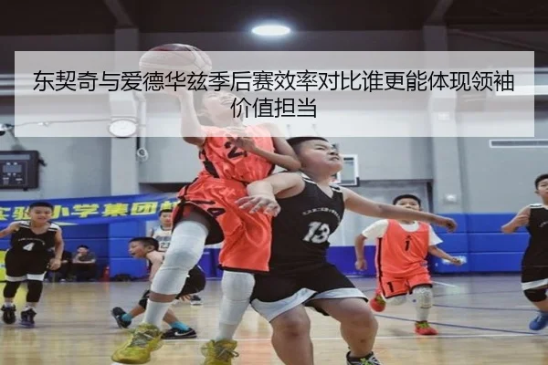 东契奇与爱德华兹季后赛效率对比谁更能体现领袖价值担当